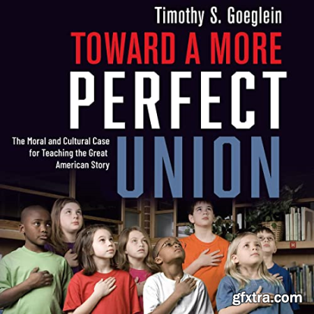 Toward a More Perfect Union The Moral and Cultural Case for Teaching the Great American Story [Audiobook]