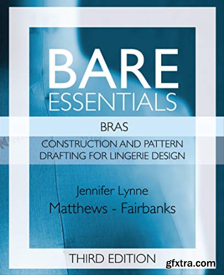 Bare Essentials Bras Construction and Pattern Design for Lingerie Design, Third Edition