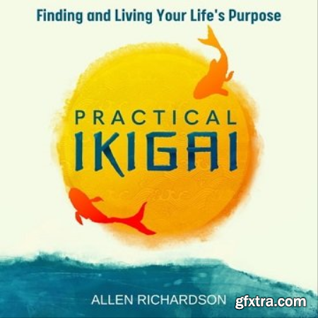 Practical Ikigai A Guide for the Japanese Art of Unlocking Your Best Life, Relieving Anxiety, Ending the Struggle [Audiobook]