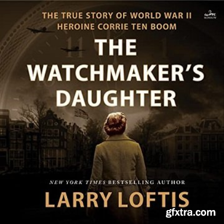 The Watchmaker\'s Daughter The True Story of World War II Heroine Corrie ten Boom [Audiobook]