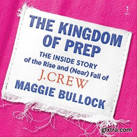 The Kingdom of Prep The Inside Story of the Rise and (Near) Fall of J.Crew [Audiobook]