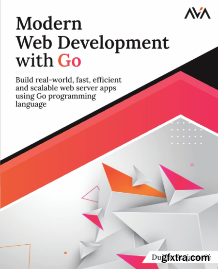 Modern Web Development with Go Build real-world, fast, efficient and scalable web server apps using Go programming language