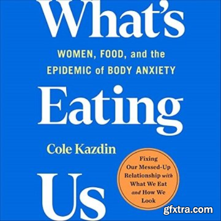What\'s Eating Us Women, Food, and the Epidemic of Body Anxiety [Audiobook]