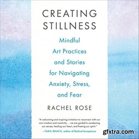 Creating Stillness Mindful Art Practices and Stories for Navigating Anxiety, Stress, and Fear [Audiobook]