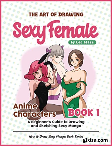 The Art of Drawing Sexy Female Anime Characters - Book 1
