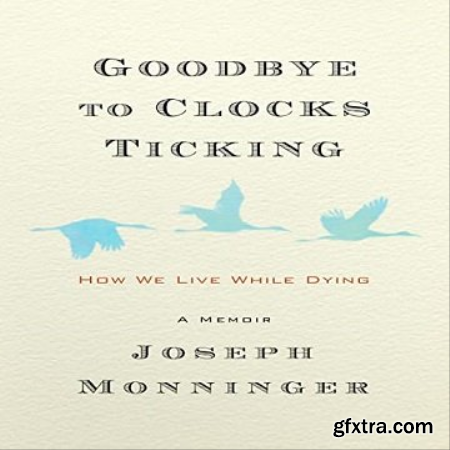 Goodbye to Clocks Ticking How We Live While Dying [Audiobook]