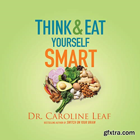 Think and Eat Yourself Smart A Neuroscientific Approach to a Sharper Mind and Healthier Life [Audiobook]