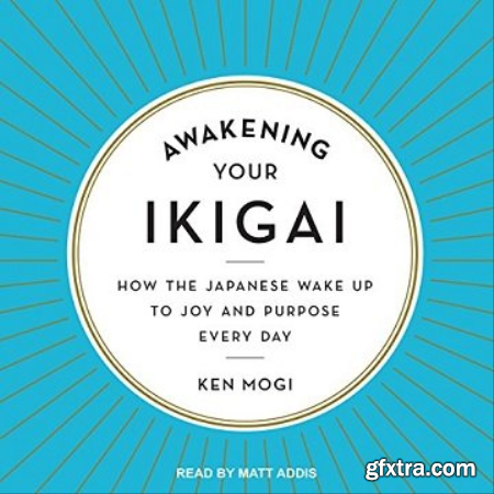 Awakening Your Ikigai How the Japanese Wake Up to Joy and Purpose Every Day [Audiobook]