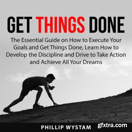 Get Things Done The Essential Guide on How to Execute Your Goals and Get Things Done