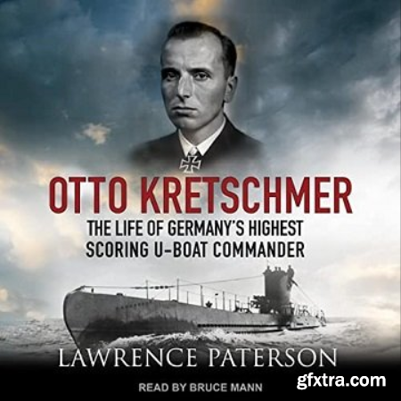 Otto Kretschmer The Life of Germany\'s Highest Scoring U-Boat Commander [Audiobook]