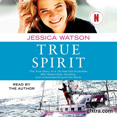 True Spirit The True Story of a 16-Year-Old Australian Who Sailed Solo, Nonstop, and Unassisted Around the World [Audiobook]