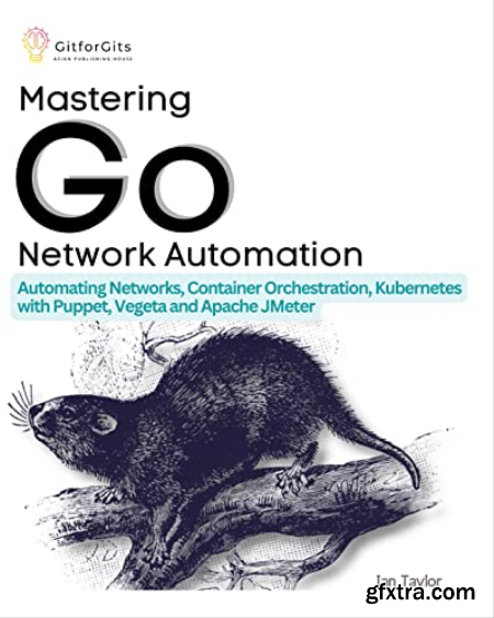 Mastering Go Network Automation Automating Networks, Container Orchestration, Kubernetes with Puppet, Vegeta and Apache JMeter