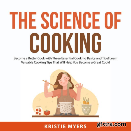The Science of Cooking Become a Better Cook With These Essential Cooking Basics and Tips!