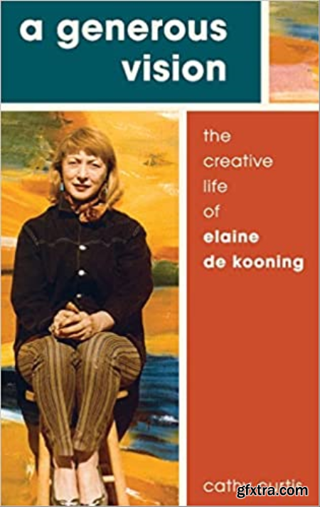 A Generous Vision The Creative Life of Elaine de Kooning