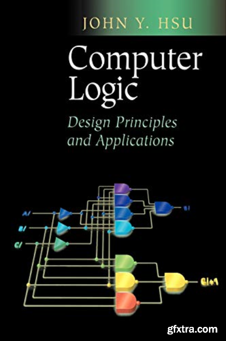 Computer Logic Design Principles and Applications by John Y. Hsu