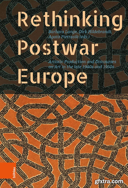 Rethinking Postwar Europe Artistic Production and Discourses on Art in the Late 1940s and 1950s