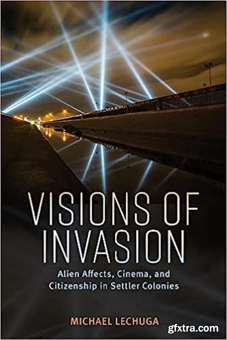 Visions of Invasion Alien Affects, Cinema, and Citizenship in Settler Colonies