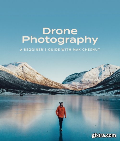 Max Chesnut - Beginner’s Guide To Drone Photography: How To Take Amazing Landscape Photos