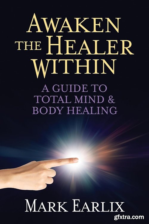 Awaken The Healer Within: A Guide to Total Mind & Body Healing
