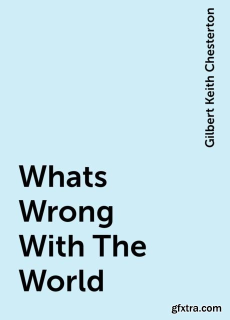Whats Wrong With The World by Gilbert Keith Chesterton