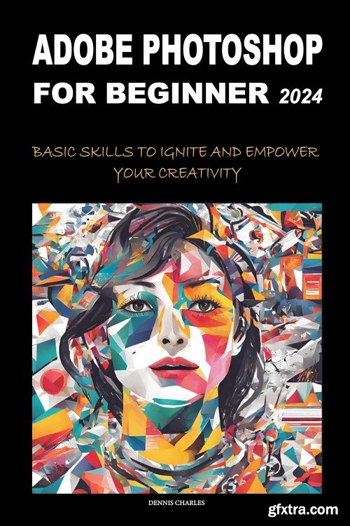 Adobe Photoshop for Beginners 2024: Basic Skills to Ignite and Empower Your Creativity