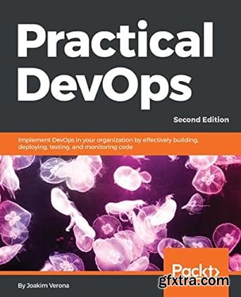 Practical DevOps, Second Edition: Implement DevOps in your organization by effectively building, deploying, testing