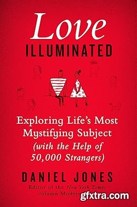 Love Illuminated: Exploring Life\'s Most Mystifying Subject (With the Help of 50,000 Strangers)