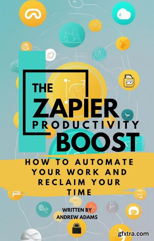 The Zapier Productivity Boost: How to Automate Your Work and Reclaim Your Time