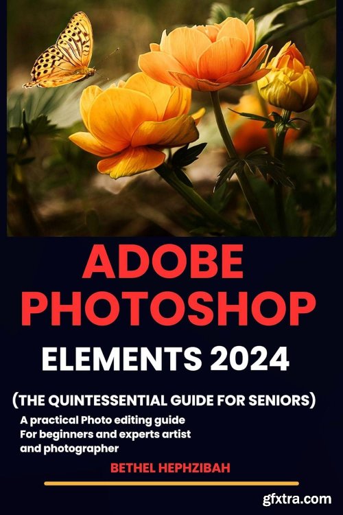 ADOBE PHOTOSHOP ELEMENTS 2024: A practical photo editing guide for beginners and experts artist and photographer