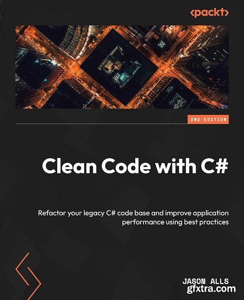 Clean Code with C#: Refactor your legacy C# code base and improve application performance using best practices, 2nd Edition