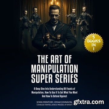 The Art of Manipulation Super Series: (5 Books in 1) A Deep Dive Into Understanding All Facets of Manipulation [Audiobook]