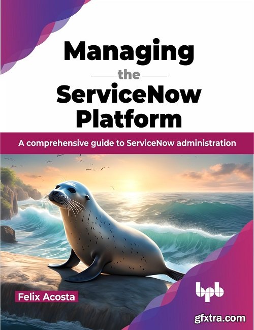 Managing the ServiceNow Platform: A comprehensive guide to ServiceNow administration
