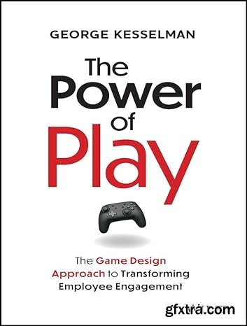 The Power of Play: The Game Design Approach to Transforming Employee Engagement