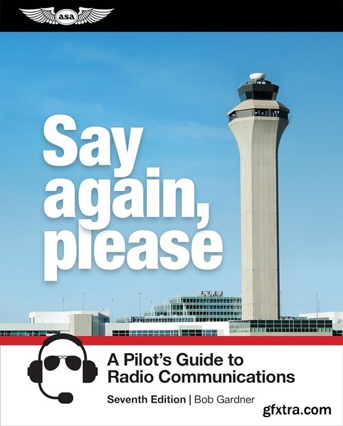 Say Again, Please: A Pilot\'s Guide to Radio Communications, 7th Edition
