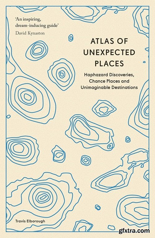 Atlas of Unexpected Places: Haphazard Discoveries, Chance Places and Unimaginable Destinations, New Edition