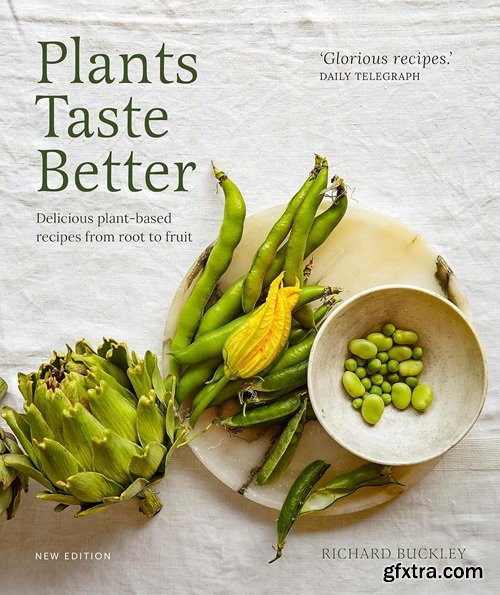 Plants Taste Better: Delicious plant-based recipes from root to fruit, New Edition