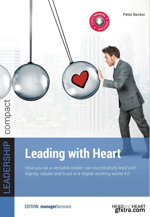 Leading with Heart : How you as a versatile leader can successfully lead with dignity, values and trust in a digital working