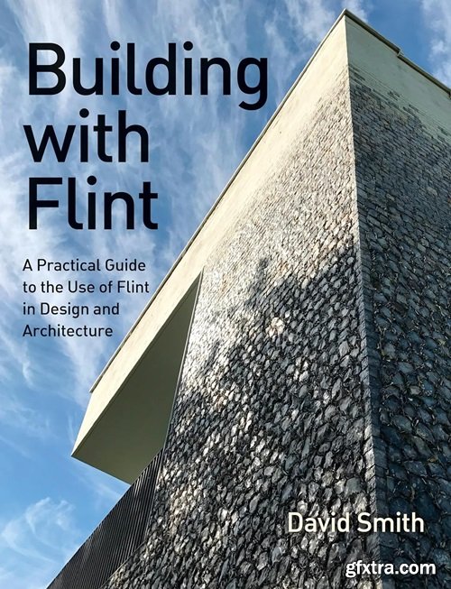 Building With Flint: A Practical Guide to the Use of Flint in Design and Architecture