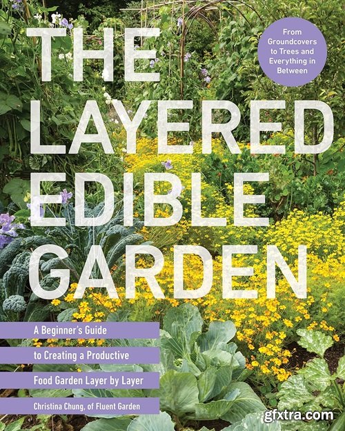 The Layered Edible Garden : A Beginner\'s Guide to Creating a Productive Food Garden Layer by Layer