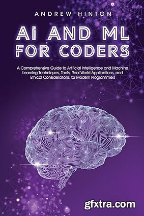 AI and ML for Coders: A Comprehensive Guide to Artificial Intelligence and Machine Learning Techniques