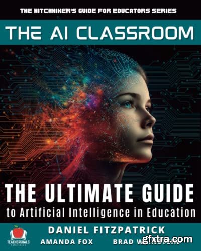 The AI Classroom: The Ultimate Guide to Artificial Intelligence in Education by Brad Weinstein