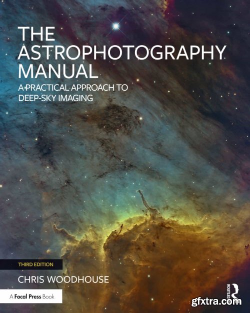 The Astrophotography Manual: A Practical Approach to Deep Sky Imaging, 3rd Edition