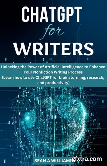 ChatGPT for Writers Unlocking the Power of Artificial Intelligence to Enhance Your Nonfiction Writing Process