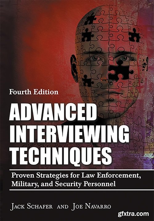 Advanced Interviewing Techniques: Proven Strategies for Law Enforcement, Military, and Security Personnel, 4th Edition