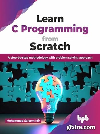 Learn C Programming from Scratch: A step-by-step methodology with problem solving approach
