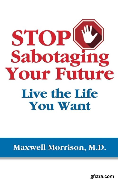 Stop Sabotaging Your Future: Live the Life You Want