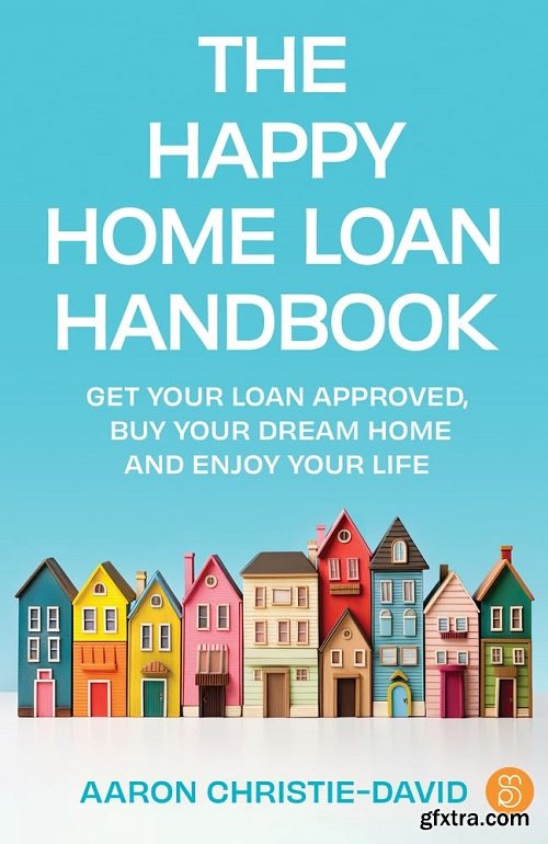 The Happy Home Loan Handbook: Get your loan approved, buy your dream home and enjoy your life