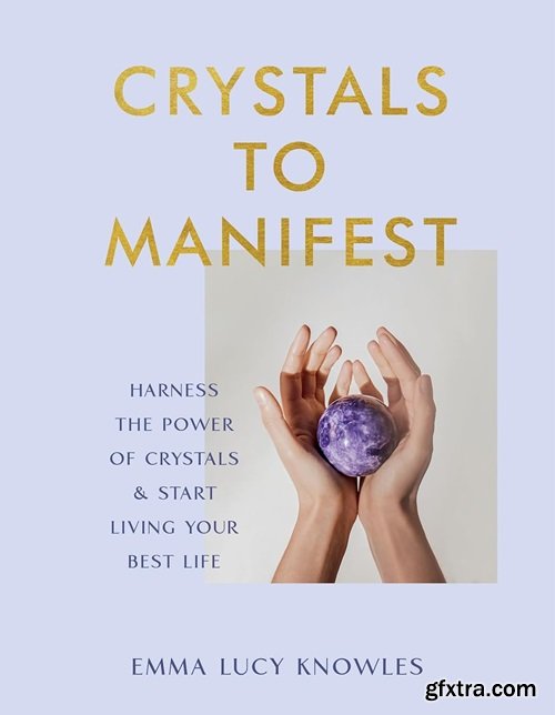 Crystals to Manifest: Harness the Power of Crystals & Start Living Your Best Life