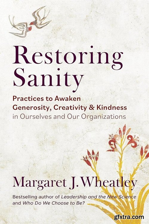 Restoring Sanity: Practices to Awaken Generosity, Creativity, and Kindness in Ourselves and Our Organizations