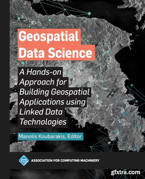 Geospatial Data Science: A Hands-on Approach for Building Geospatial Applications using Linked Data Technologies (ACM Books)